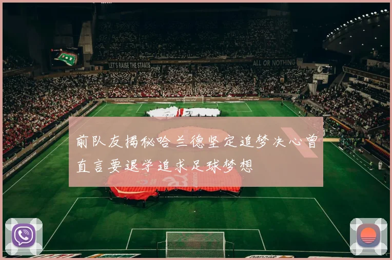 前队友揭秘哈兰德坚定追梦决心曾直言要退学追求足球梦想