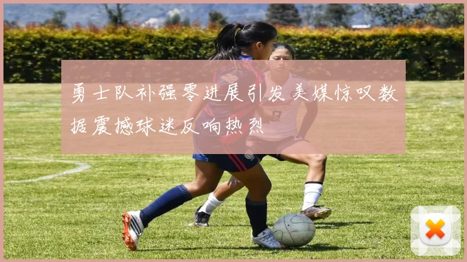 勇士队补强零进展引发美媒惊叹数据震撼球迷反响热烈
