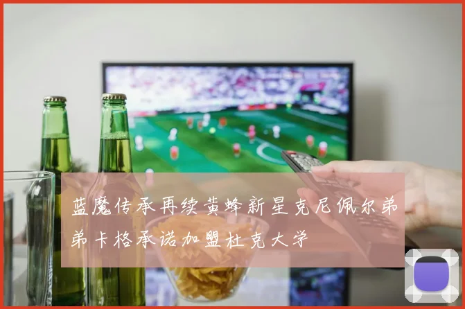 蓝魔传承再续黄蜂新星克尼佩尔弟弟卡格承诺加盟杜克大学