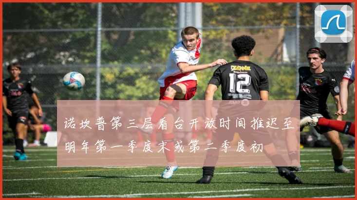 诺坎普第三层看台开放时间推迟至明年第一季度末或第二季度初