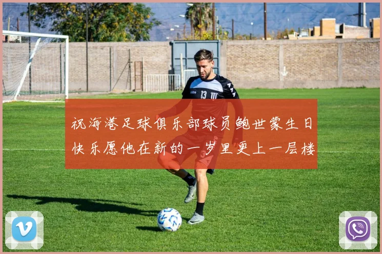 祝海港足球俱乐部球员鲍世蒙生日快乐愿他在新的一岁里更上一层楼