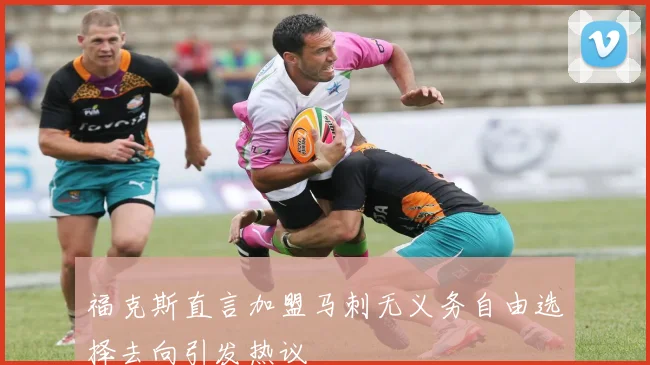 福克斯直言加盟马刺无义务自由选择去向引发热议