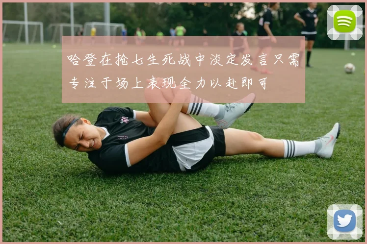 哈登在抢七生死战中淡定发言只需专注于场上表现全力以赴即可
