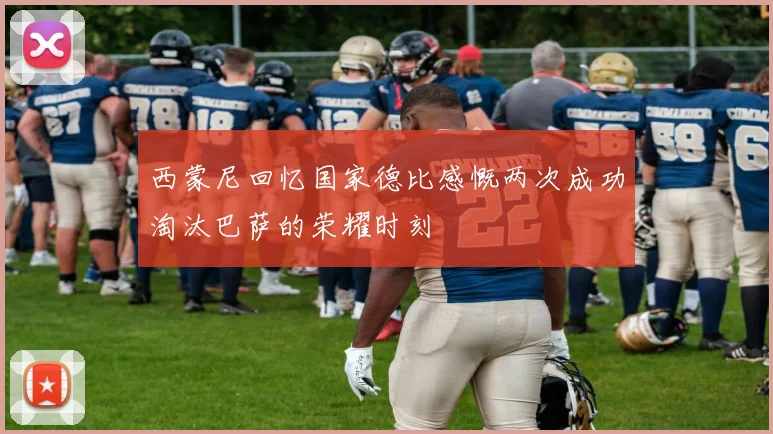 西蒙尼回忆国家德比感慨两次成功淘汰巴萨的荣耀时刻