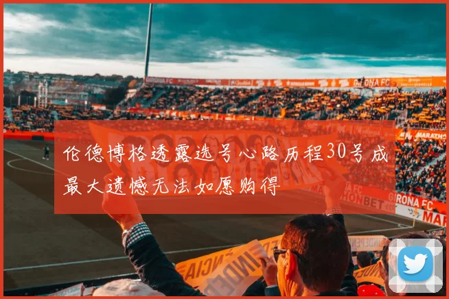 伦德博格透露选号心路历程30号成最大遗憾无法如愿购得