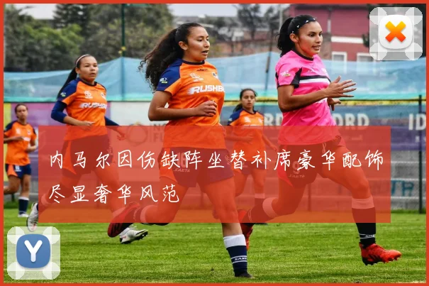内马尔因伤缺阵坐替补席豪华配饰尽显奢华风范
