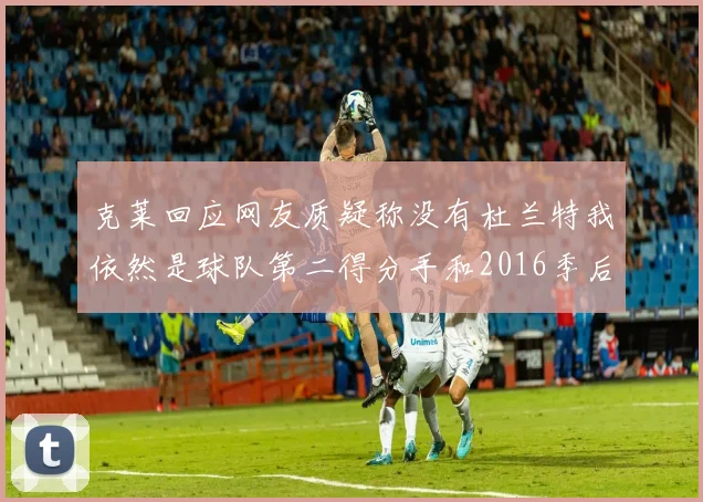 克莱回应网友质疑称没有杜兰特我依然是球队第二得分手和2016季后赛得分王