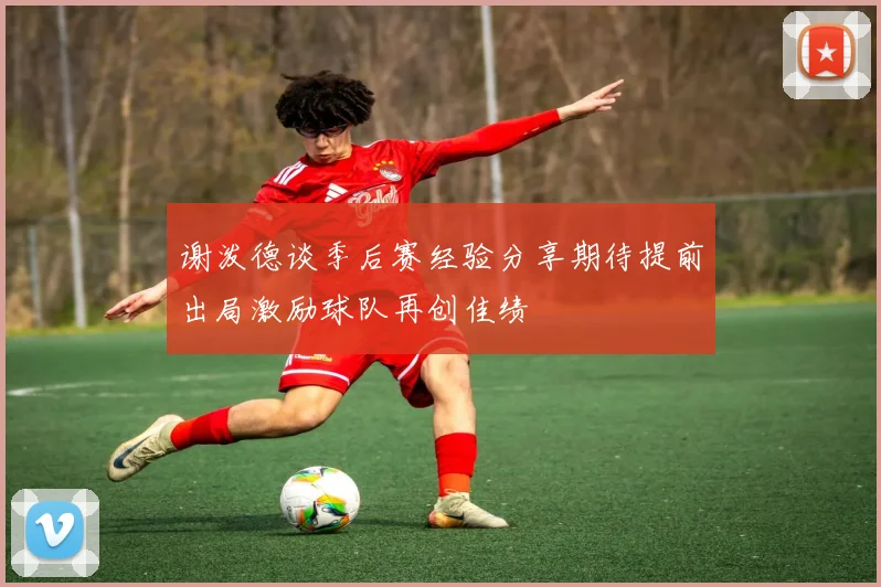 谢泼德谈季后赛经验分享期待提前出局激励球队再创佳绩