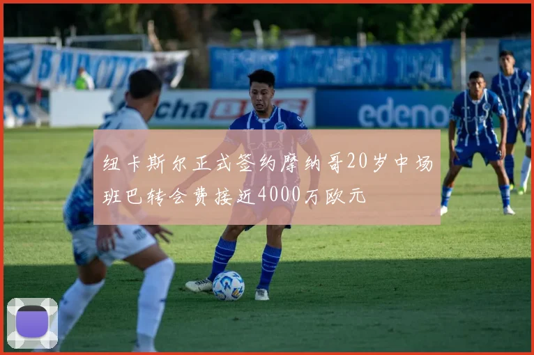 纽卡斯尔正式签约摩纳哥20岁中场班巴转会费接近4000万欧元